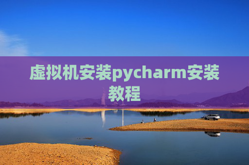 虚拟机安装pycharm安装教程